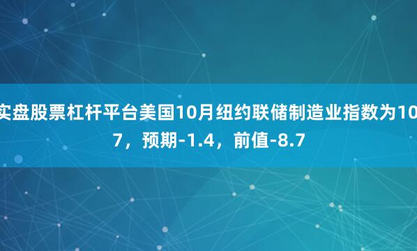 实盘股票杠杆平台美国10月纽约联储制造业指数为10.7，预期-1.4，前值-8.7