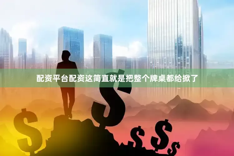 配资平台配资这简直就是把整个牌桌都给掀了