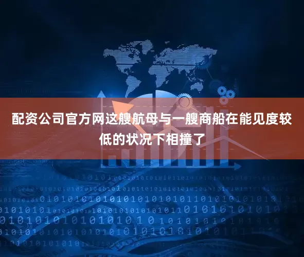 配资公司官方网这艘航母与一艘商船在能见度较低的状况下相撞了