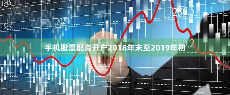 手机股票配资开户2018年末至2019年初
