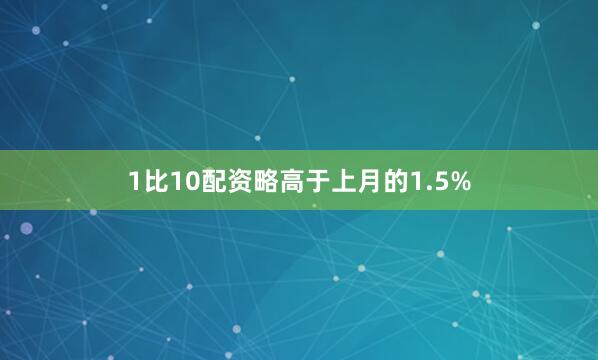 1比10配资略高于上月的1.5%