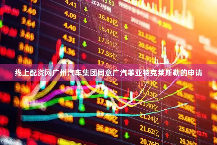 线上配资网广州汽车集团同意广汽菲亚特克莱斯勒的申请